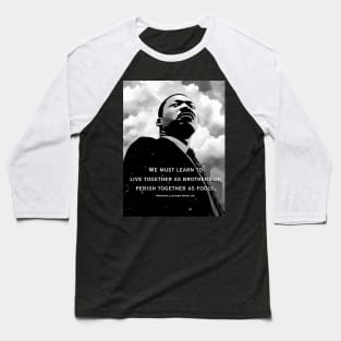Dr. Martin Luther King Jr.: "We must learn to live together as brothers or perish together as fools" On a Dark Background Baseball T-Shirt